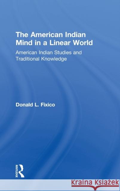 The American Indian Mind in a Linear World: American Indian Studies and Traditional Knowledge Fixico, Donald Lee 9780415944564