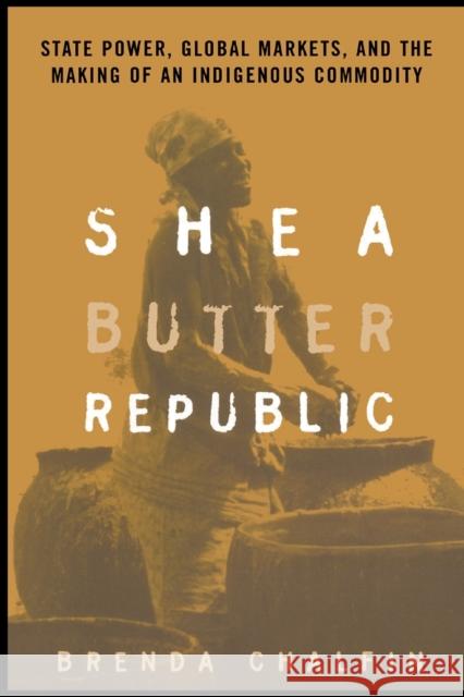 Shea Butter Republic: State Power, Global Markets, and the Making of an Indigenous Commodity Chalfin, Brenda 9780415944618 Routledge