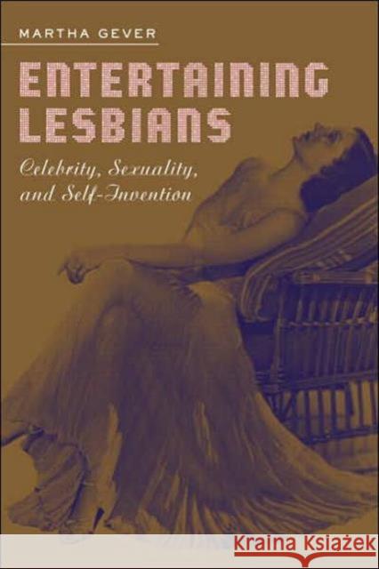Entertaining Lesbians: Celebrity, Sexuality, and Self-Invention Gever, Martha 9780415944809