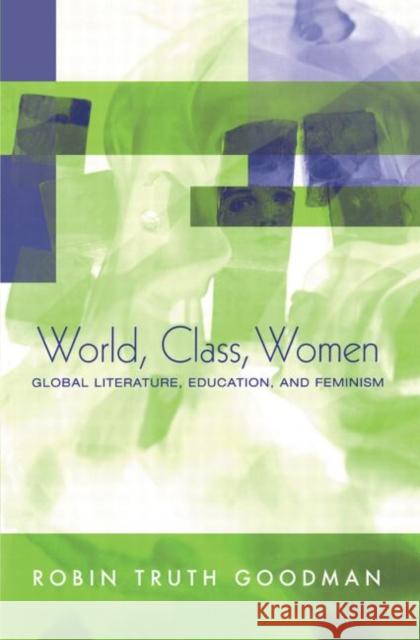 World, Class, Women : Global Literature, Education, and Feminism Robin Truth Goodman 9780415944908