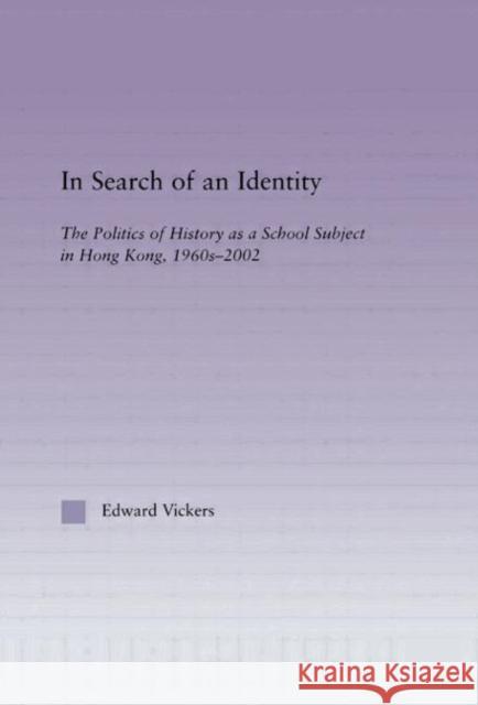 In Search of an Identity : The Politics of History Teaching in Hong Kong, 1960s-2000 Edward Vickers Edward Vickers  9780415945028