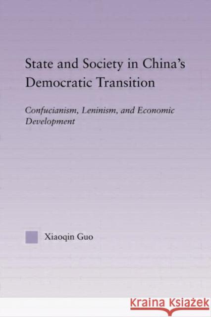State and Society in China's Democratic Transition : Confucianism, Leninism, and Economic Development Xiaoqin Guo 9780415945042 Routledge