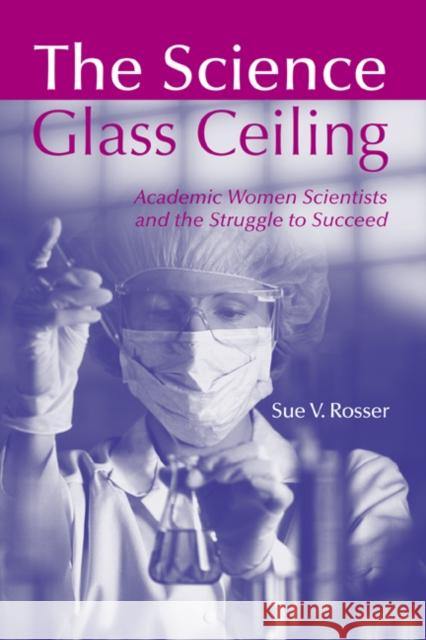 The Science Glass Ceiling: Academic Women Scientists and the Struggle to Succeed Rosser, Sue V. 9780415945134 Routledge