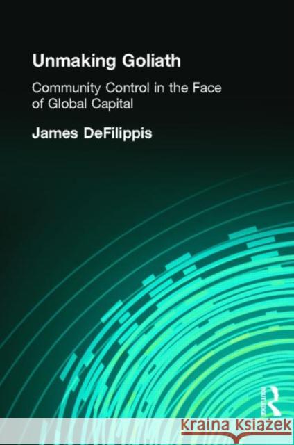 Unmaking Goliath: Community Control in the Face of Global Capital Defilippis, James 9780415945257 Roultledge