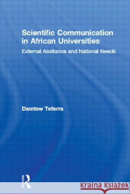 Scientific Communication in African Universities: External Assistance and National Needs Teferra, Damtew 9780415945301 Routledge