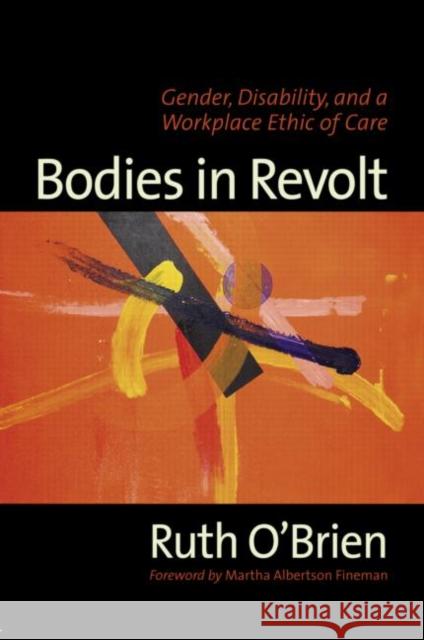 Bodies in Revolt: Gender, Disability, and a Workplace Ethic of Care O'Brien, Ruth 9780415945349 Routledge