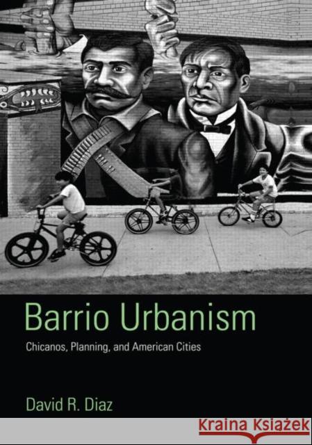 Barrio Urbanism : Chicanos, Planning and American Cities David R. Diaz 9780415945417 Routledge