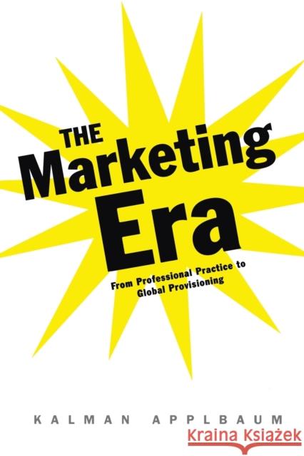 The Marketing Era: From Professional Practice to Global Provisioning Applbaum, Kalman 9780415945448 Routledge