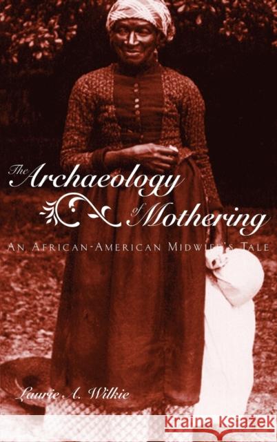 The Archaeology of Mothering: An African-American Midwife's Tale Wilkie, Laurie a. 9780415945691