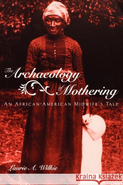 The Archaeology of Mothering: An African-American Midwife's Tale Wilkie, Laurie a. 9780415945707 Routledge