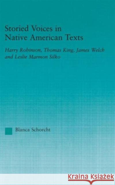 Storied Voices in Native American Texts: Harry Robinson, Thomas King, James Welch and Leslie Marmon Silko Schorcht, Blanca 9780415945813 Routledge