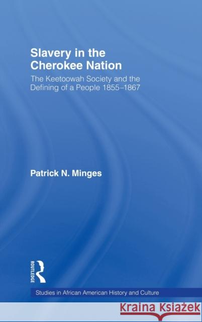 Slavery in the Cherokee Nation: The Keetoowah Society and the Defining of a People, 1855-1867 Minges, Patrick Neal 9780415945868 Routledge