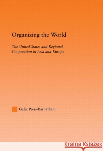 Organizing the World: The United States and Regional Cooperation in Asia and Europe Press-Barnathan, Galia 9780415945882 Routledge