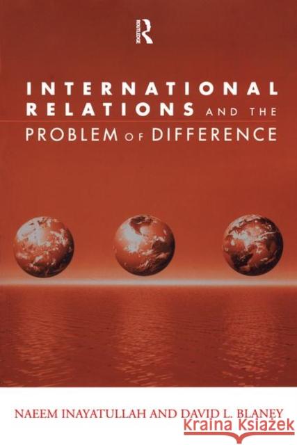 International Relations and the Problem of Difference David L. Blaney Naeem Inayatullah Lester Ruiz 9780415946384 Routledge
