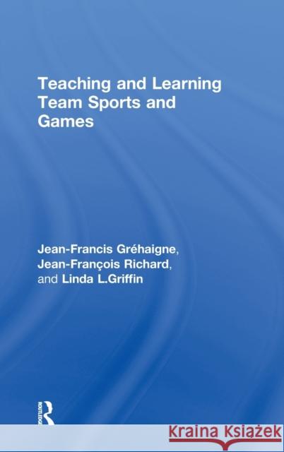 Teaching and Learning Team Sports and Games Jean-Francis Grehaigne Jean-Francois Richard Linda L. Griffin 9780415946391 