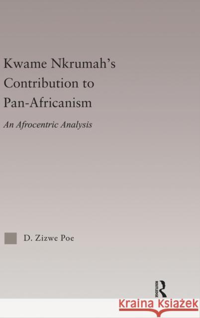 Kwame Nkrumah's Contribution to Pan-African Agency: An Afrocentric Analysis Poe, D. Zizwe 9780415946438 Routledge