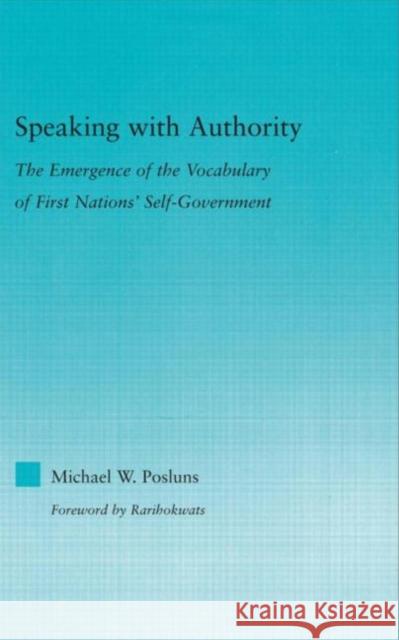 Speaking with Authority: The Emergence of the Vocabulary of First Nations' Self-Government Posluns, Michael W. 9780415946537