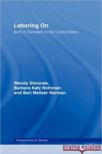 Laboring On: Birth in Transition in the United States Simonds, Wendy 9780415946629 Routledge