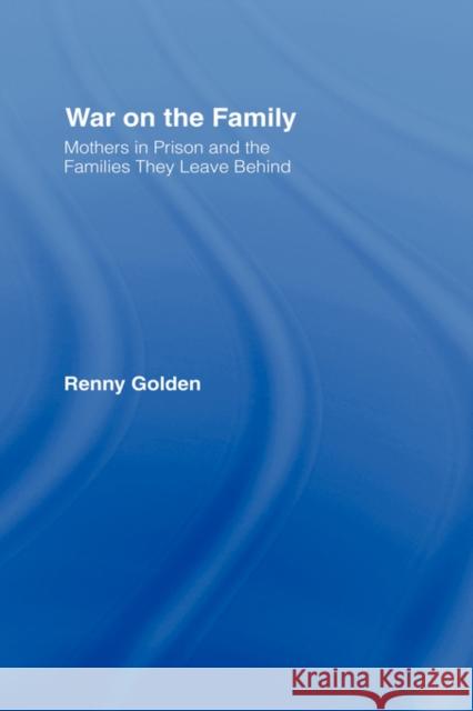 War on the Family : Mothers in Prison and the Families They Leave Behind Renny Golden 9780415946704 Routledge
