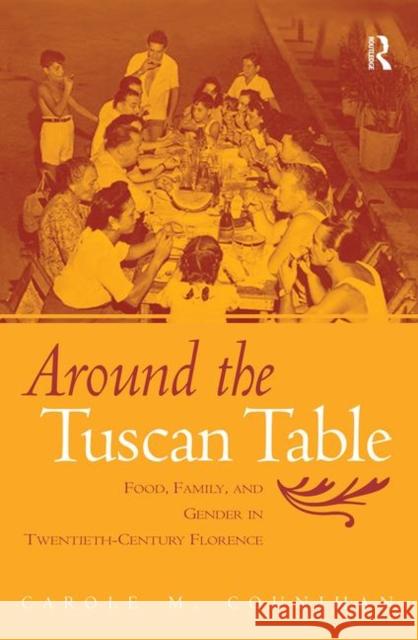 Around the Tuscan Table: Food, Family, and Gender in Twentieth-Century Florence Counihan, Carole M. 9780415946735