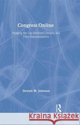 Congress Online: Bridging the Gap Between Citizens and Their Representatives Johnson, Dennis W. 9780415946841 Routledge