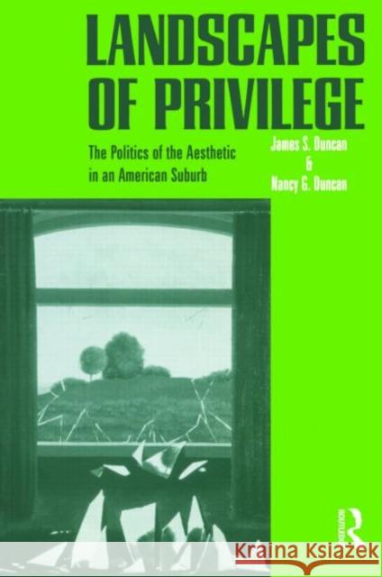 Landscapes of Privilege: The Politics of the Aesthetic in an American Suburb Duncan, Nancy 9780415946889 Routledge