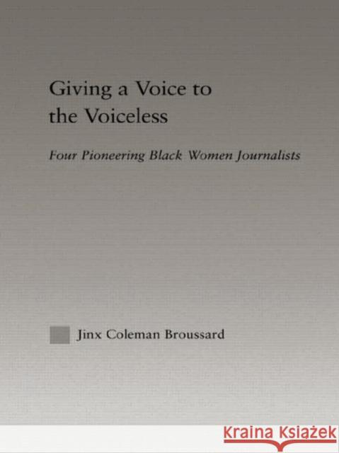 Giving a Voice to the Voiceless : Four Pioneering Black Women Journalists Jinx Coleman Broussard 9780415947176 Routledge