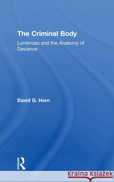 The Criminal Body: Lombroso and the Anatomy of Deviance Horn, David 9780415947282 Routledge