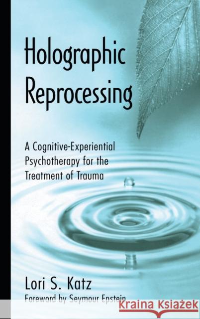 Holographic Reprocessing : A Cognitive-Experiential Psychotherapy for the Treatment of Trauma Lori S. Katz 9780415947572 Routledge