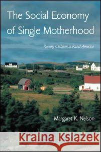 The Social Economy of Single Motherhood: Raising Children in Rural America Margaret K. Nelson 9780415947787