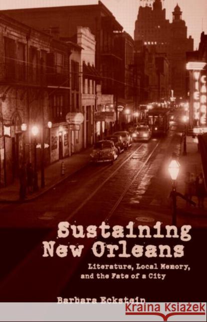 Sustaining New Orleans: Literature, Local Memory, and the Fate of a City Eckstein, Barbara 9780415947831 Routledge