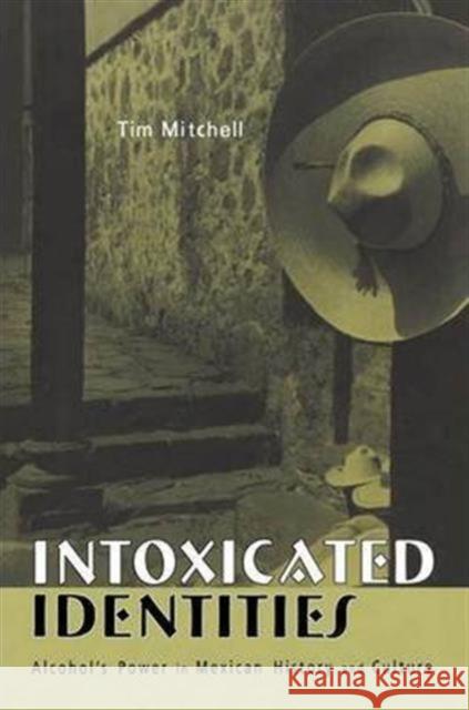 Intoxicated Identities: Alcohol's Power in Mexican History and Culture Mitchell, Tim 9780415948128 Routledge