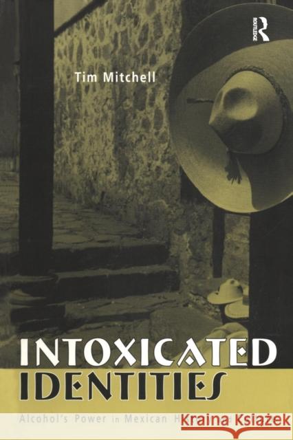 Intoxicated Identities: Alcohol's Power in Mexican History and Culture Mitchell, Tim 9780415948135 Routledge