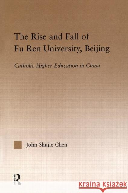 The Rise and Fall of Fu Ren University, Beijing: Catholic Higher Education in China Chen, John S. 9780415948166 Routledge