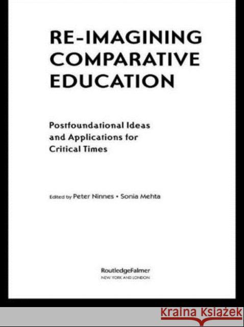 Re-Imagining Comparative Education: Postfoundational Ideas and Applications for Critical Times Ninnes, Peter 9780415948173