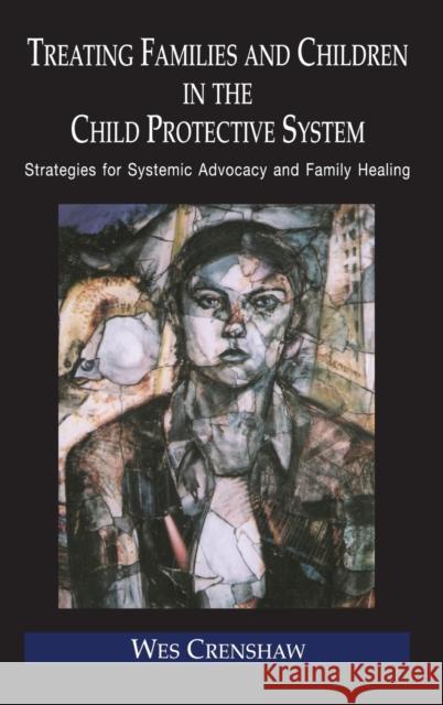 Treating Families and Children in the Child Protective System: Strategies for Systemic Advocacy and Family Healing Crenshaw, Wes 9780415948708 Routledge