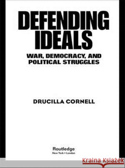 Defending Ideals: War, Democracy, and Political Struggles Cornell, Drucilla 9780415948821 Routledge