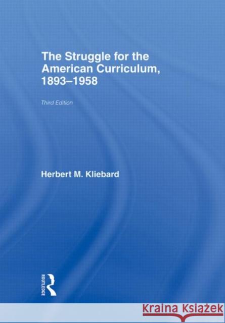 The Struggle for the American Curriculum, 1893-1958 Herbert Kliebard Herb Kliebard Kliebard Herber 9780415948906