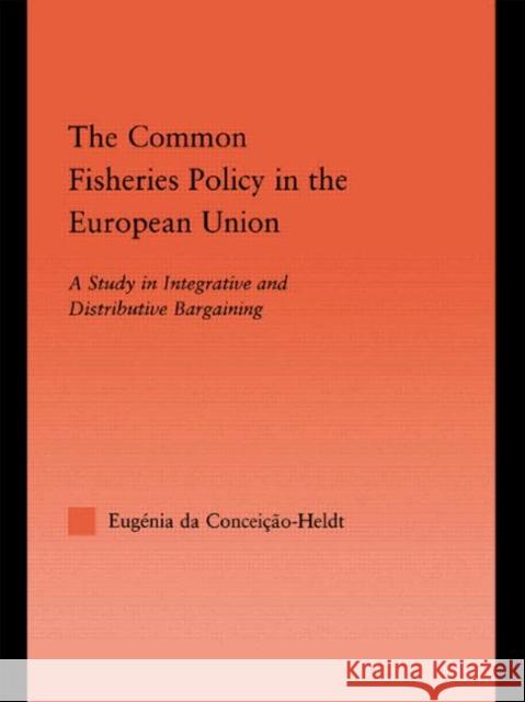 The Common Fisheries Policy in the European Union: A Study in Integrative and Distributive Bargaining Da Condeição-Heldt, Eugénia 9780415949026 Routledge