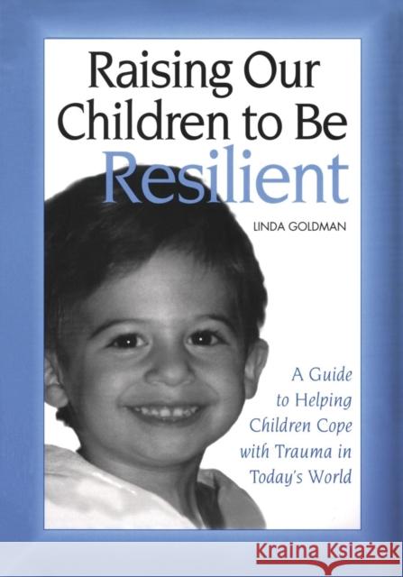 Raising Our Children to Be Resilient: A Guide to Helping Children Cope with Trauma in Today's World Goldman, Linda 9780415949064