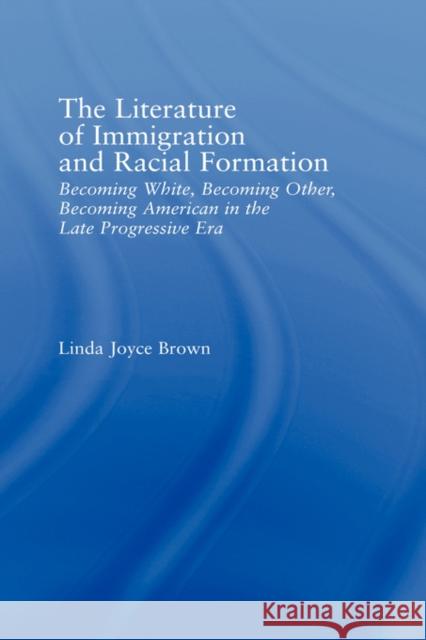 The Literature of Immigration and Racial Formation: Becoming White, Becoming Other, Becoming American in the Late Progressive Era Brown, Linda Joyce 9780415949316 Routledge