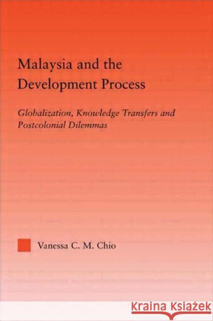Malaysia and the Development Process: Globalization, Knowledge Transfers and Postcolonial Dilemmas Chio, Vanessa C. M. 9780415949415 Routledge
