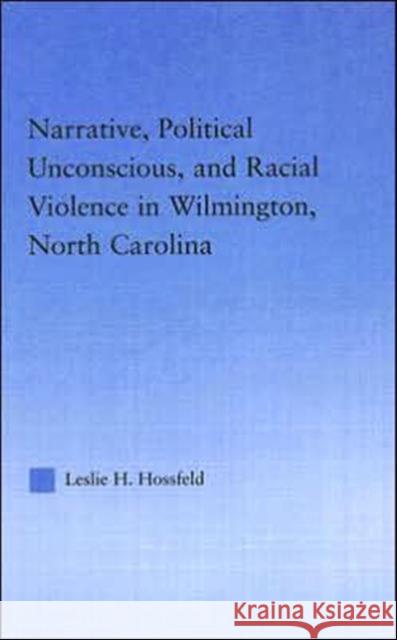 Narrative, Political Unconscious and Racial Violence in Wilmington, North Carolina Leslie H. Hossfeld 9780415949583