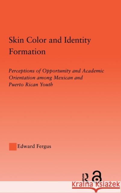 Skin Color and Identity Formation: Perception of Opportunity and Academic Orientation Among Mexican and Puerto Rican Youth Fergus, Edward 9780415949705