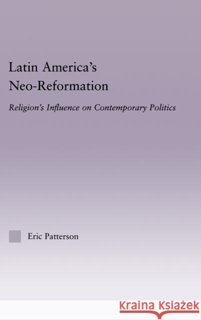 Latin America's Neo-Reformation: Religion's Influence on Contemporary Politics Patterson, Eric 9780415949729 Routledge