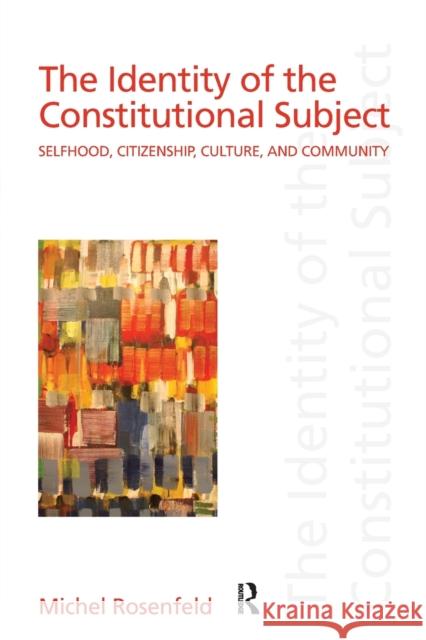 The Identity of the Constitutional Subject: Selfhood, Citizenship, Culture, and Community Rosenfeld, Michel 9780415949743 Routledge