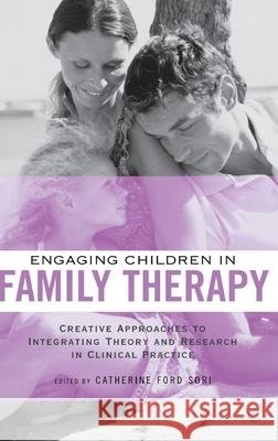 Engaging Children in Family Therapy : Creative Approaches to Integrating Theory and Research in Clinical  Practice Catherine Ford Sori 9780415949811 Brunner-Routledge