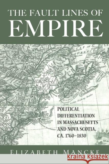 The Fault Lines of Empire: Political Differentiation in Massachusetts and Nova Scotia, 1760-1830 Mancke, Elizabeth 9780415950015 Routledge