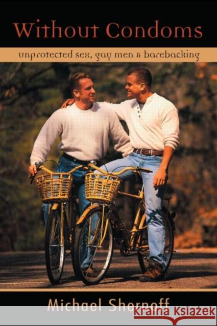 Without Condoms: Unprotected Sex, Gay Men and Barebacking Shernoff, Michael 9780415950244 Routledge