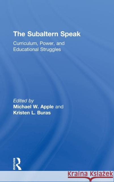 The Subaltern Speak: Curriculum, Power, and Educational Struggles Apple, Michael W. 9780415950817 Falmer Press